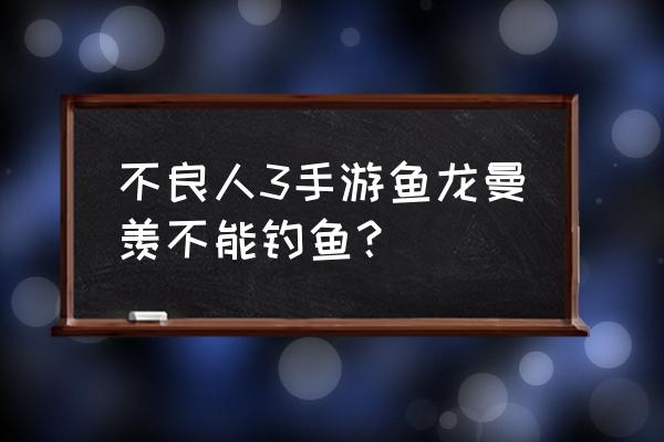 不良人3地图 不良人3手游鱼龙曼羡不能钓鱼？