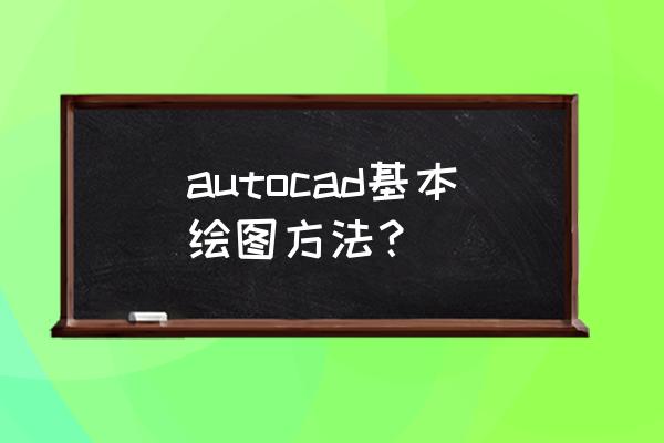 cad新手入门怎么画人形 autocad基本绘图方法？