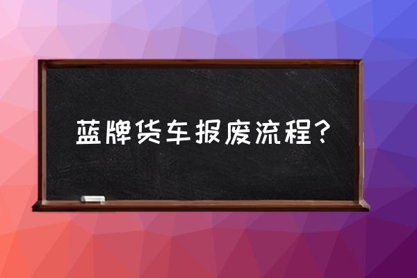 货车报废流程和费用 蓝牌货车报废流程？