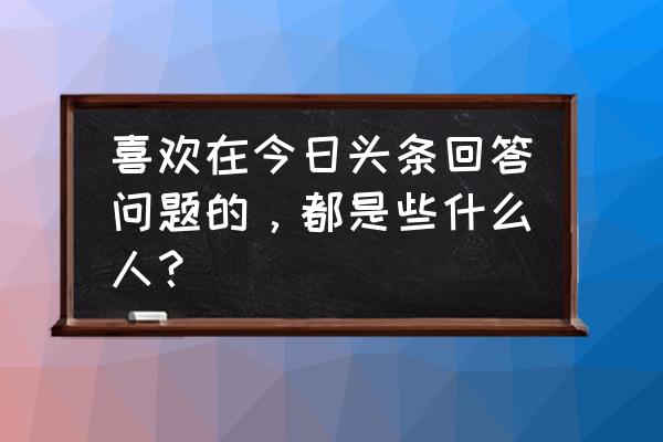 辉夜币任务做完有多少辉夜币 喜欢在今日头条回答问题的，都是些什么人？