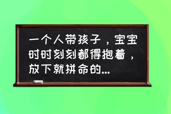 超轻粘土做小狮子教程 一个人带孩子，宝宝时时刻刻都得抱着，放下就拼命的哭，该怎么办？