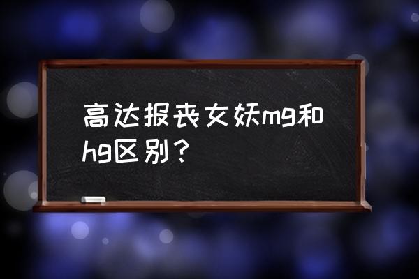 高达尺寸对照表 高达报丧女妖mg和hg区别？