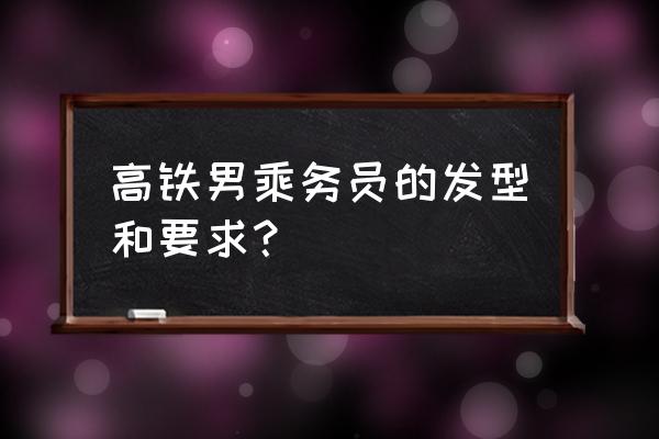 正规空姐发型 高铁男乘务员的发型和要求？