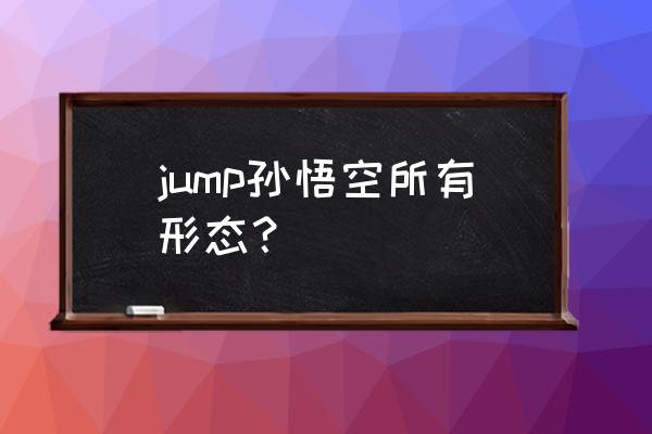 龙珠超悟空怎么画最简单全身 jump孙悟空所有形态？