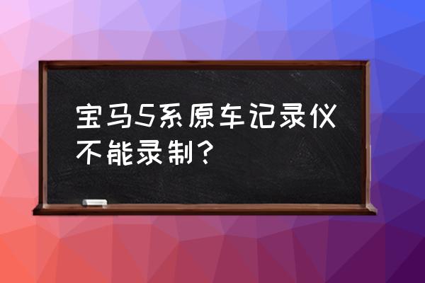 宝马5系行车记录仪最好用的牌子 宝马5系原车记录仪不能录制？