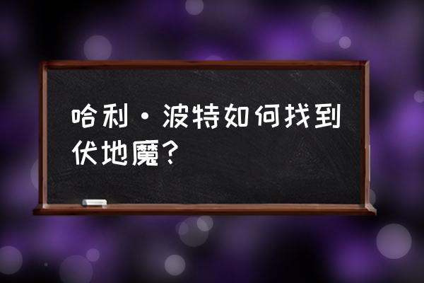 哈利波特魔法觉醒记忆碎片攻略 哈利·波特如何找到伏地魔？