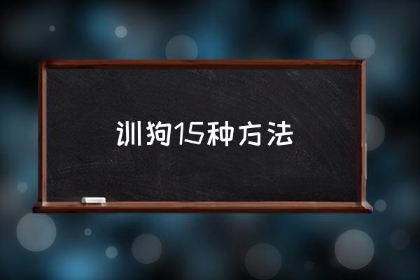 狗狗最怕的惩罚方式 训狗15种方法