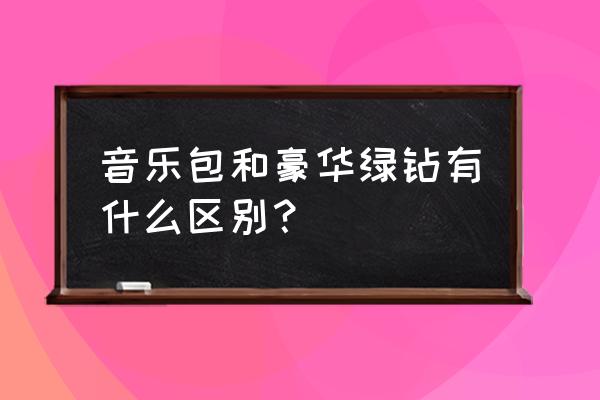 qq豪华绿钻开通有什么用 音乐包和豪华绿钻有什么区别？