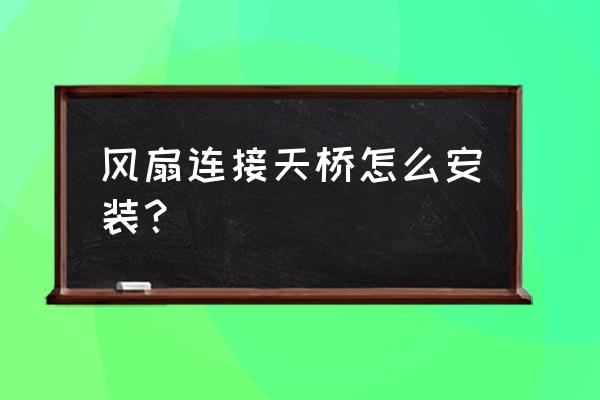 立柱式风扇的优缺点 风扇连接天桥怎么安装？