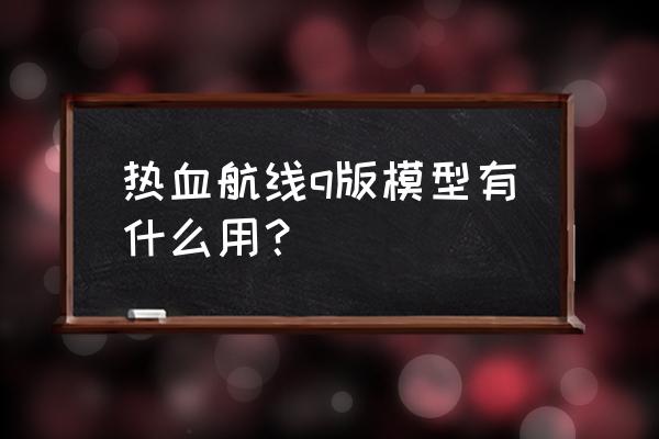 热血航线载具图鉴最全 热血航线q版模型有什么用？