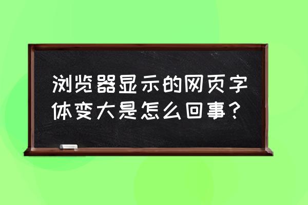 怎样设置浏览器字大小 浏览器显示的网页字体变大是怎么回事？