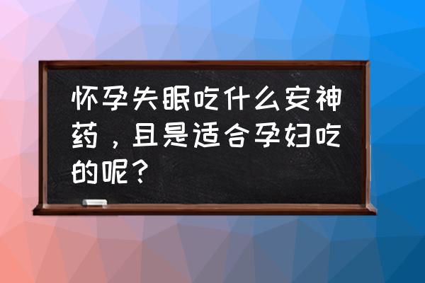 产妇睡不着觉怎么回事 怀孕失眠吃什么安神药，且是适合孕妇吃的呢？