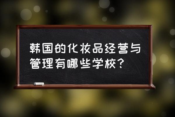 韩国留学皮肤美容专业 韩国的化妆品经营与管理有哪些学校？