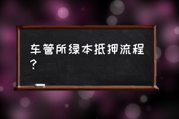 办理汽车抵押哪里可以办理 车管所绿本抵押流程？