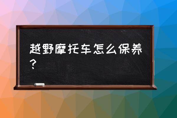 越野车在哪个地方保养最好 越野摩托车怎么保养？