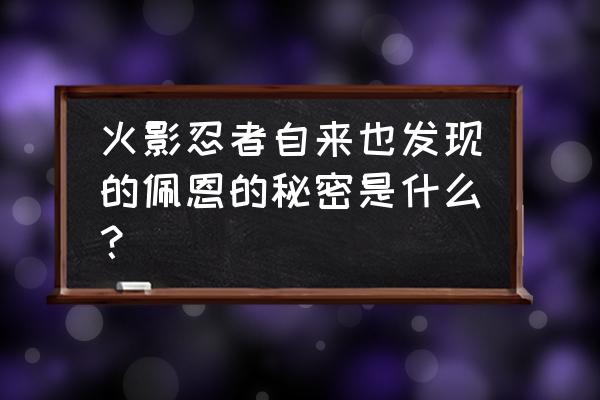 火影忍者佩恩六道怎么来的 火影忍者自来也发现的佩恩的秘密是什么？