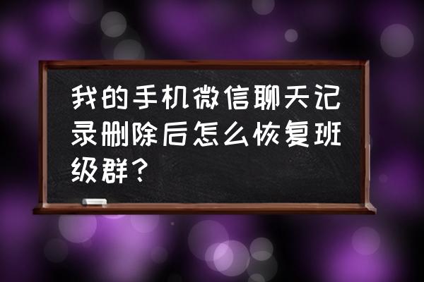 微信退群如何恢复聊天记录 我的手机微信聊天记录删除后怎么恢复班级群？