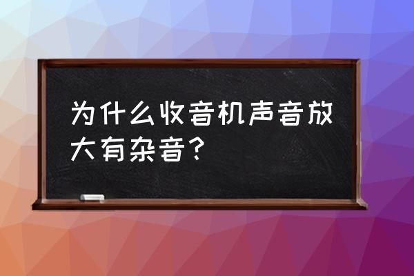 调频收音机有杂音怎么处理 为什么收音机声音放大有杂音？