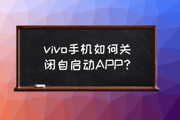 vivo手机怎么取消系统禁止安装 vivo手机如何关闭自启动APP？