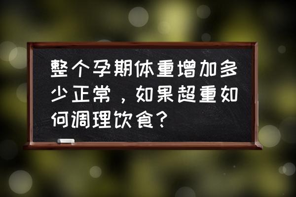 孕中期饮食方面怎么控制体重 整个孕期体重增加多少正常，如果超重如何调理饮食？