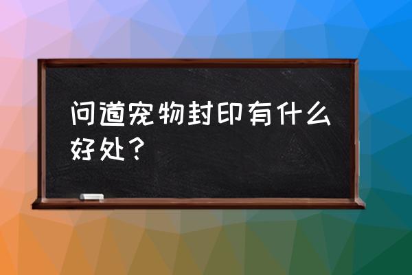 游戏五行封印 问道宠物封印有什么好处？