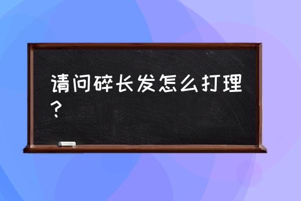 碎发太多如何打理显得整齐 请问碎长发怎么打理？