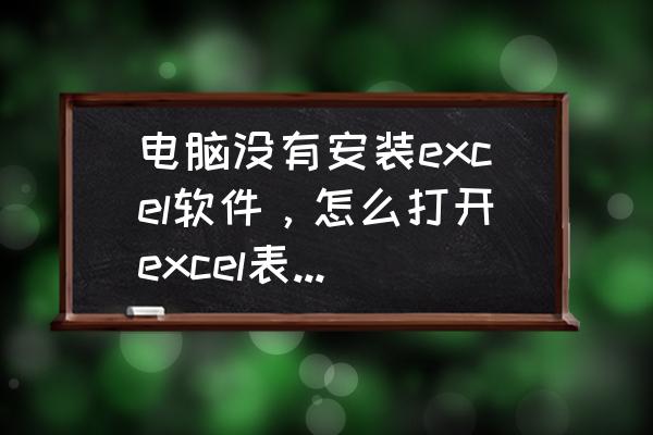 检测到本机没有安装excel 电脑没有安装excel软件，怎么打开excel表格文档？