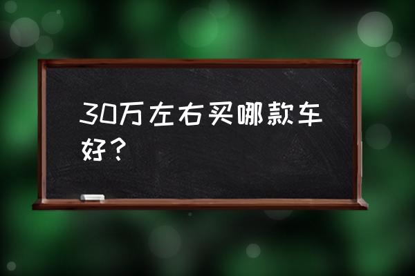 3万左右口碑最好的车推荐 30万左右买哪款车好？