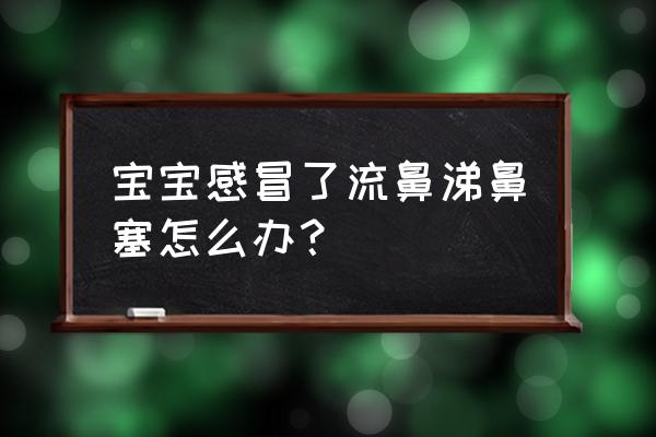 小孩感冒流鼻涕怎么治 宝宝感冒了流鼻涕鼻塞怎么办？