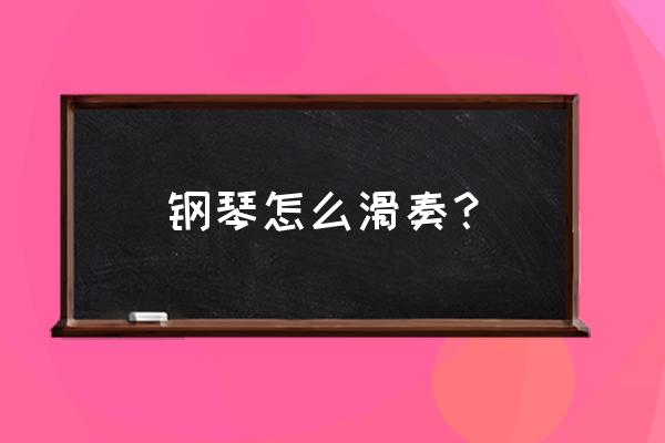 怎样能快速弹熟一个钢琴曲 钢琴怎么滑奏？