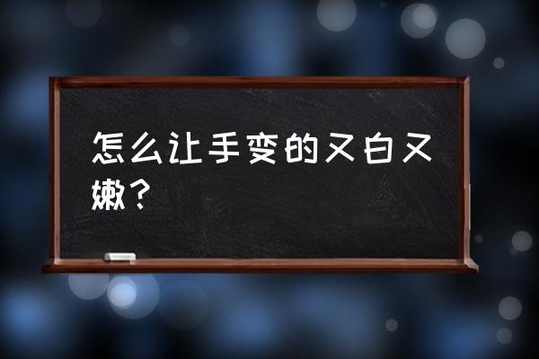 如何才能皮肤又白又嫩 怎么让手变的又白又嫩？