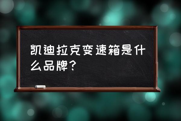 18款凯迪拉克XTS变速箱通病 凯迪拉克变速箱是什么品牌？