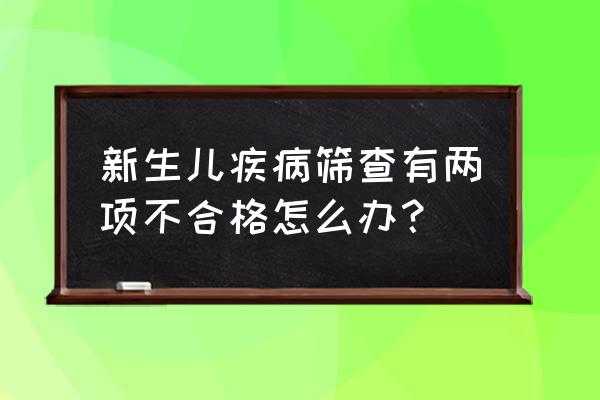 新生儿疾病筛查都包括什么内容 新生儿疾病筛查有两项不合格怎么办？