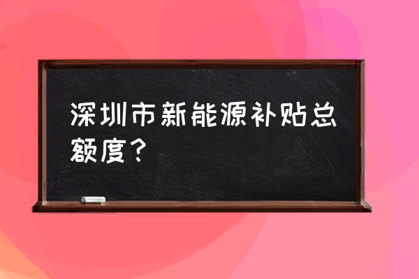 深圳新能源汽车补贴如何申请 深圳市新能源补贴总额度？