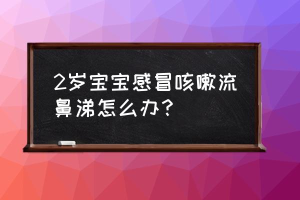 小孩子咳嗽怎么办有什么妙招 2岁宝宝感冒咳嗽流鼻涕怎么办？