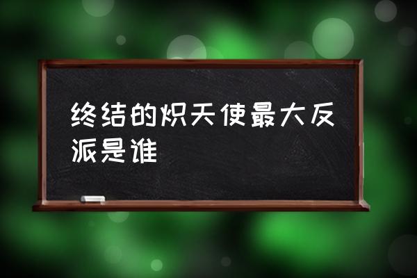 动漫史上最惨十大反派 终结的炽天使最大反派是谁