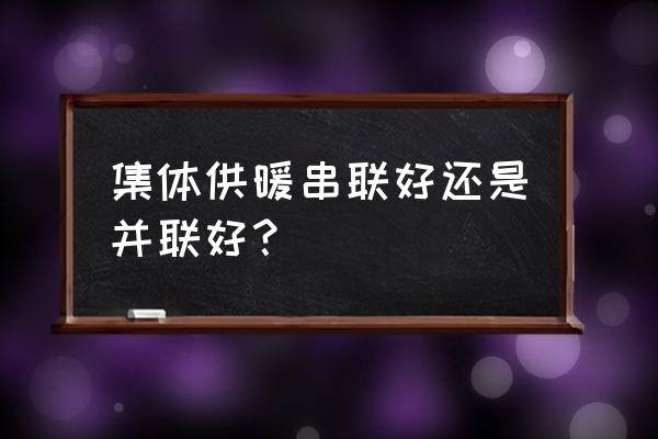 串联和并联的优缺点 集体供暖串联好还是并联好？