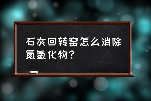 回转窑节能降耗建议 石灰回转窑怎么消除氮氧化物？