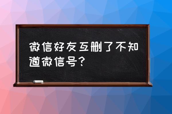 微信互删怎么看对方朋友圈 微信好友互删了不知道微信号？