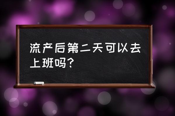 流产后可以不休息继续工作吗 流产后第二天可以去上班吗？