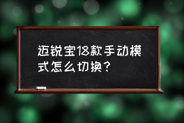 迈锐宝自动挡手动模式怎么用 迈锐宝18款手动模式怎么切换？