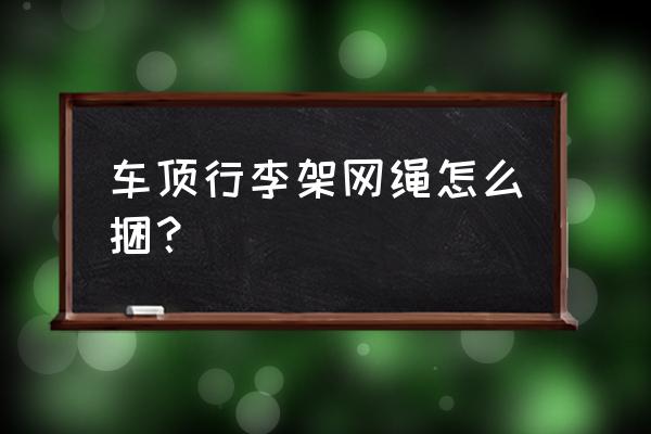 车顶网布内饰脏了一块怎么清洗 车顶行李架网绳怎么捆？