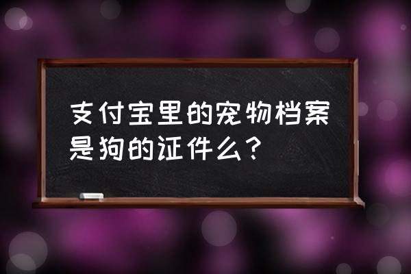 支付宝寻找宠物 支付宝里的宠物档案是狗的证件么？