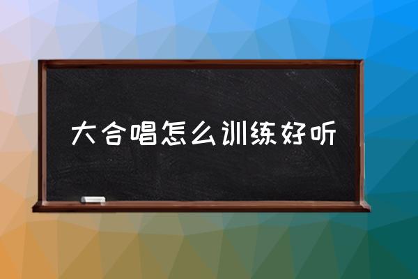 发声练习每天最多练多少时间 大合唱怎么训练好听