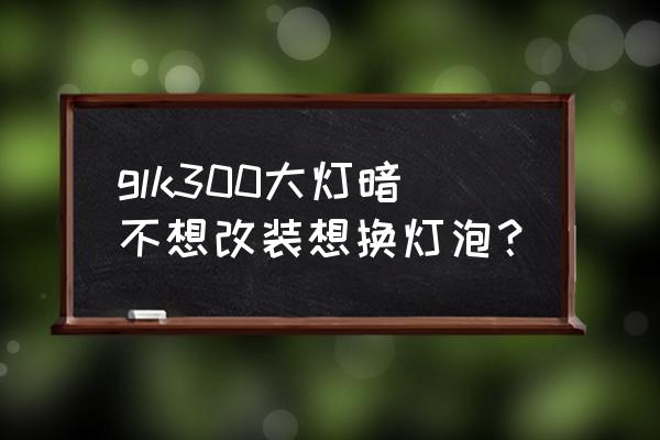 奔驰glk300大灯怎么调高低 glk300大灯暗不想改装想换灯泡？