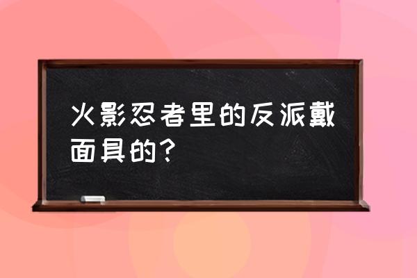 带土虎纹面具怎么画 火影忍者里的反派戴面具的？