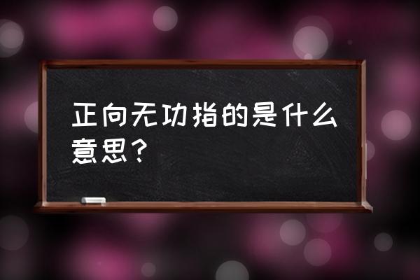 无功电量和有功电量区别 正向无功指的是什么意思？