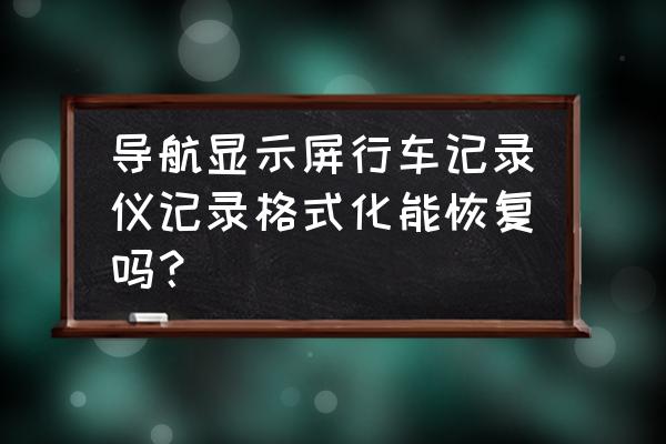 行车记录仪丢失的数据能恢复吗 导航显示屏行车记录仪记录格式化能恢复吗？