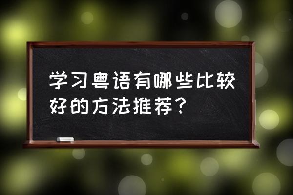 粤语学习的一些技巧 学习粤语有哪些比较好的方法推荐？