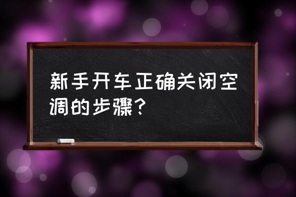 汽车空调怎么关闭正确方法 新手开车正确关闭空调的步骤？